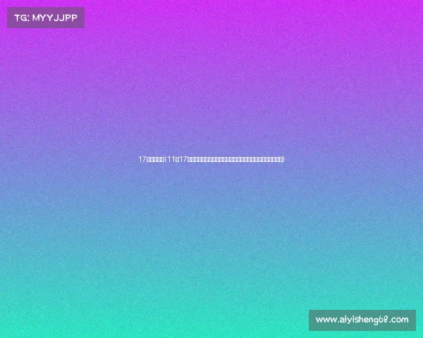 17日世界赛事(11月17日全球赛事精彩回顾：顶尖对决选手专访与幕后故事全景展现)